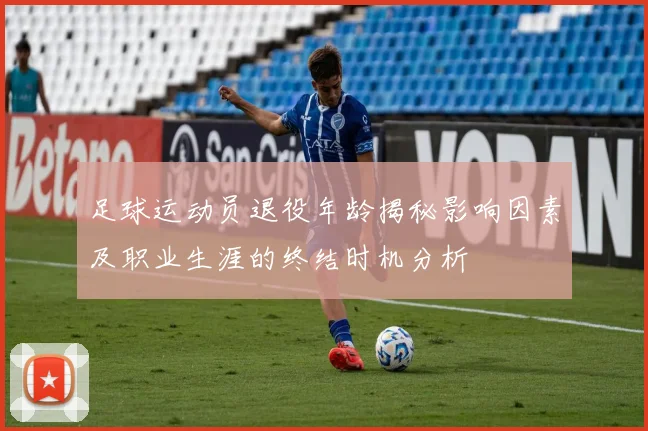 足球运动员退役年龄揭秘影响因素及职业生涯的终结时机分析