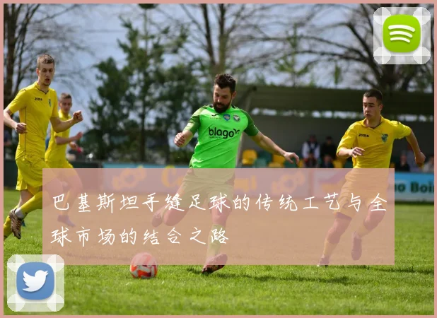 巴基斯坦手缝足球的传统工艺与全球市场的结合之路