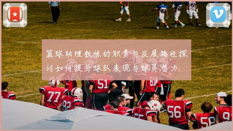 篮球助理教练的职责与发展路径探讨如何提升球队表现与球员潜力