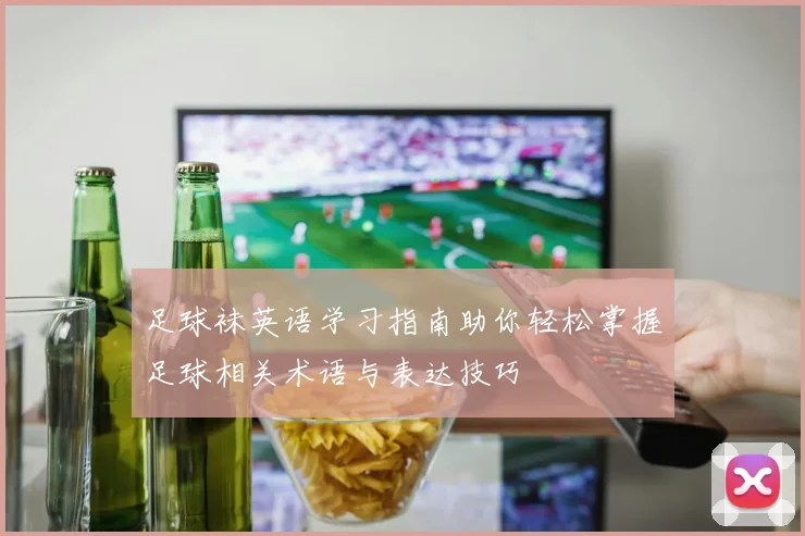 足球袜英语学习指南助你轻松掌握足球相关术语与表达技巧