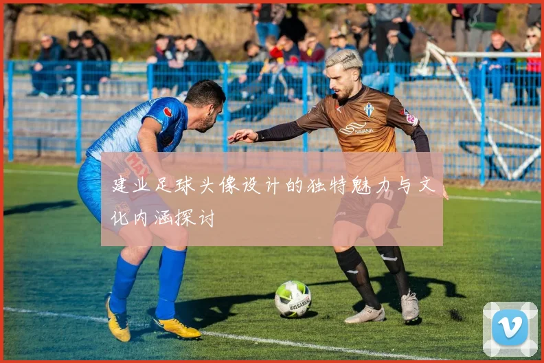 建业足球头像设计的独特魅力与文化内涵探讨