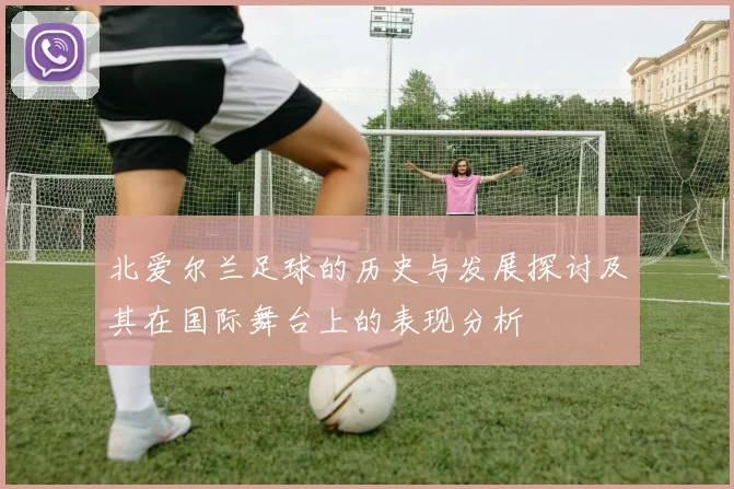 北爱尔兰足球的历史与发展探讨及其在国际舞台上的表现分析