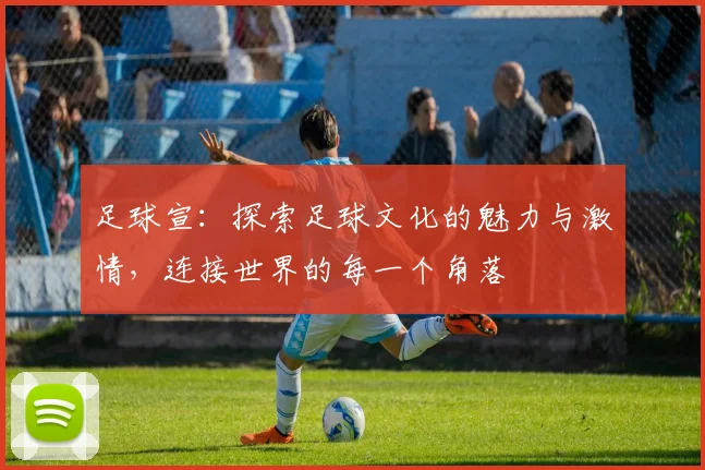足球宣：探索足球文化的魅力与激情，连接世界的每一个角落