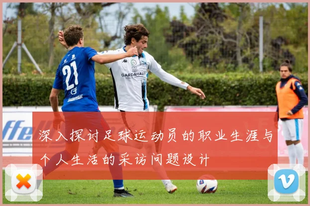 深入探讨足球运动员的职业生涯与个人生活的采访问题设计