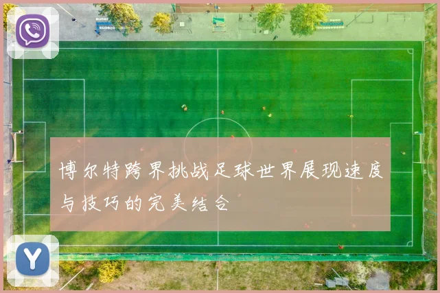 博尔特跨界挑战足球世界展现速度与技巧的完美结合