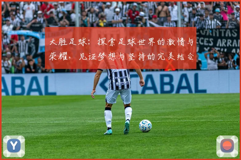 大胜足球：探索足球世界的激情与荣耀，见证梦想与坚持的完美结合