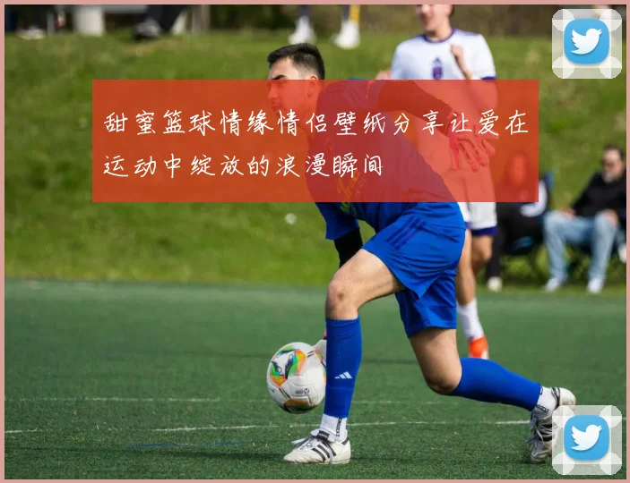 甜蜜篮球情缘情侣壁纸分享让爱在运动中绽放的浪漫瞬间