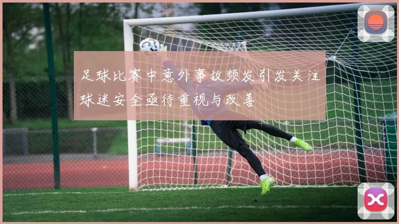 足球比赛中意外事故频发引发关注球迷安全亟待重视与改善