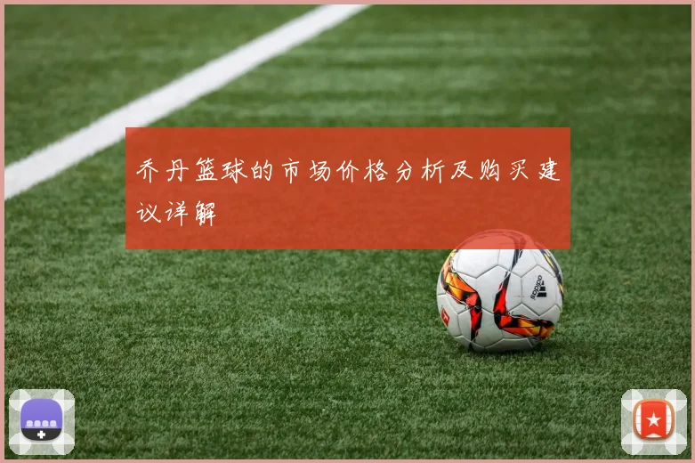 乔丹篮球的市场价格分析及购买建议详解