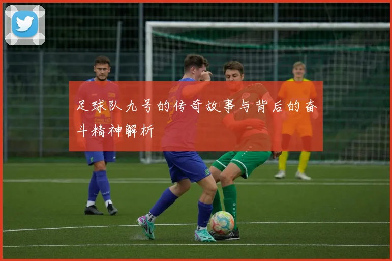 足球队九号的传奇故事与背后的奋斗精神解析